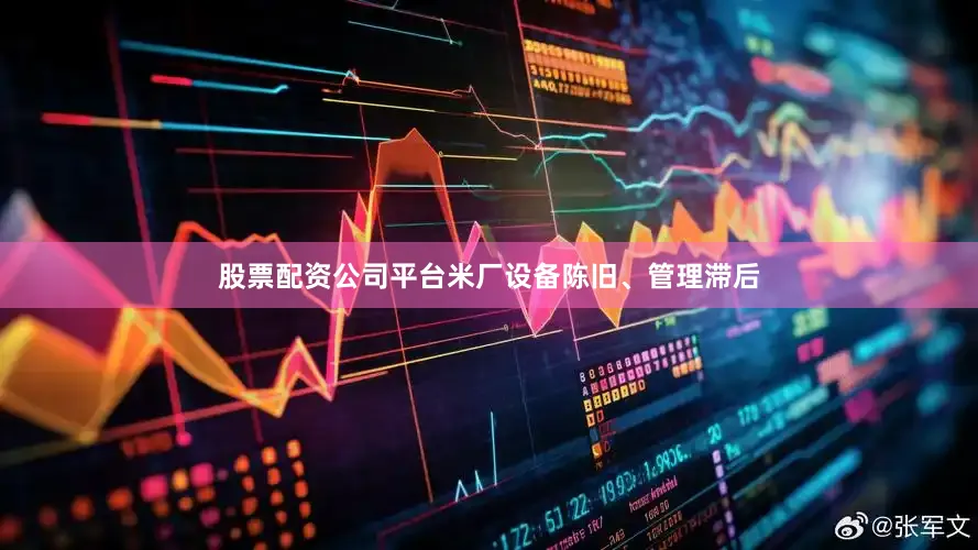 股票配资公司平台米厂设备陈旧、管理滞后