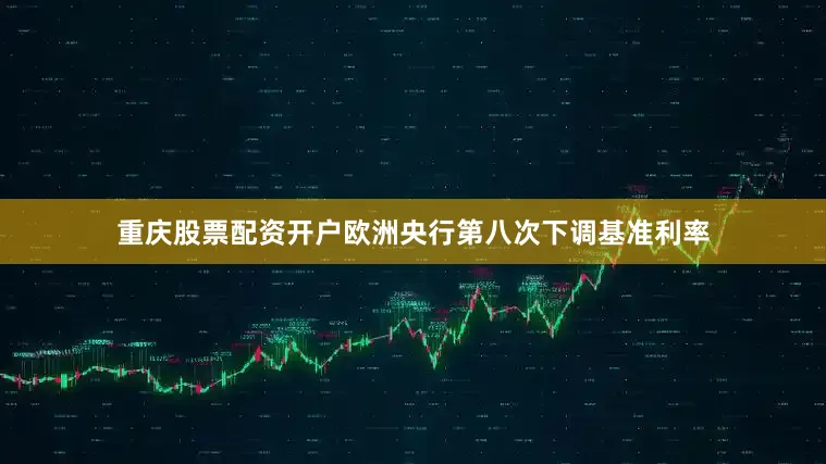 重庆股票配资开户欧洲央行第八次下调基准利率