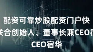 配资可靠炒股配资门户快手联合创始人、董事长兼CEO宿华