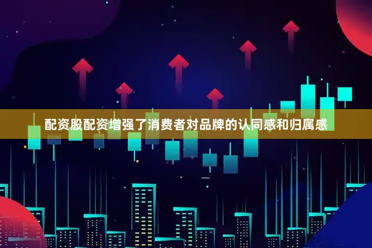 配资股配资增强了消费者对品牌的认同感和归属感