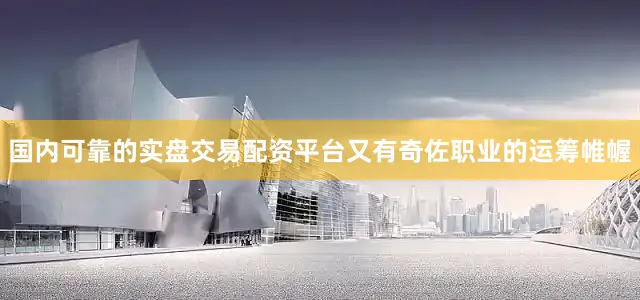 国内可靠的实盘交易配资平台又有奇佐职业的运筹帷幄