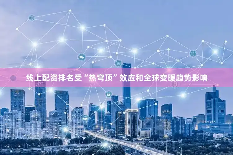 线上配资排名受“热穹顶”效应和全球变暖趋势影响