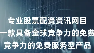 专业股票配资资讯网目标是打造一款具备全球竞争力的免费服务型产品