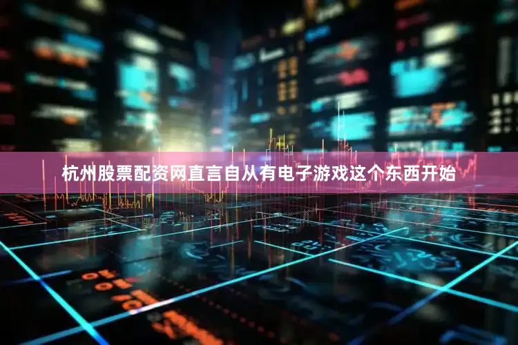 杭州股票配资网直言自从有电子游戏这个东西开始