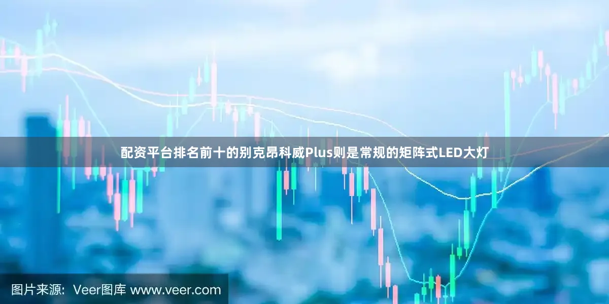 配资平台排名前十的别克昂科威Plus则是常规的矩阵式LED大灯