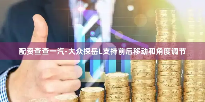 配资查查一汽-大众探岳L支持前后移动和角度调节
