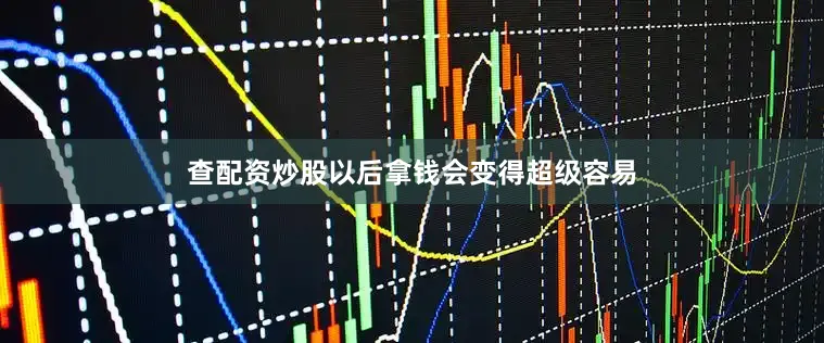 查配资炒股以后拿钱会变得超级容易