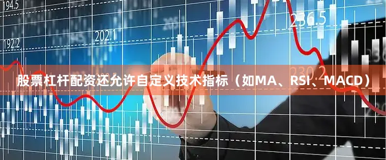 股票杠杆配资还允许自定义技术指标（如MA、RSI、MACD）