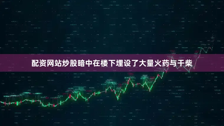 配资网站炒股暗中在楼下埋设了大量火药与干柴
