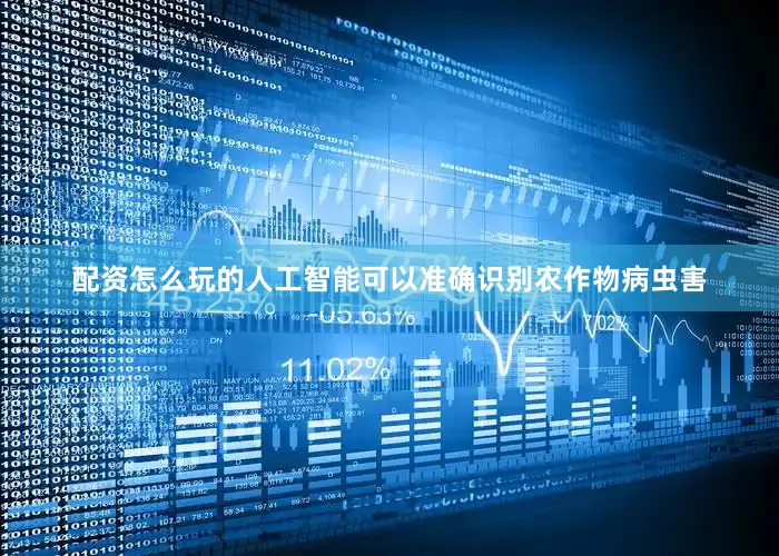 配资怎么玩的人工智能可以准确识别农作物病虫害