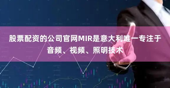 股票配资的公司官网MIR是意大利唯一专注于音频、视频、照明技术
