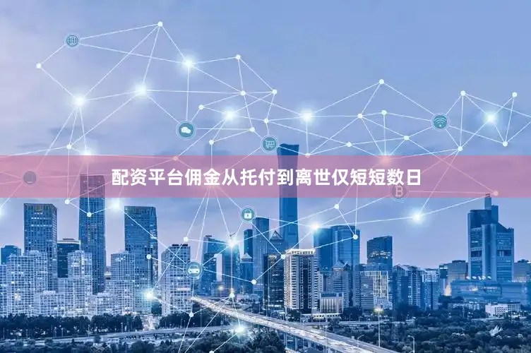 配资平台佣金从托付到离世仅短短数日