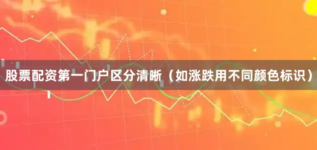 股票配资第一门户区分清晰（如涨跌用不同颜色标识）